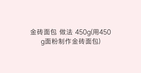 “金砖面包 做法 450g(用450g面粉制作金砖面包)